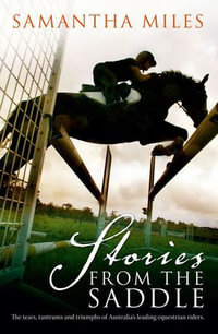 Stories From The Saddle : The trials and triumphs of Australia's greatest equestrian riders - Samantha Miles
