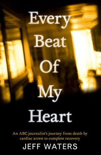 Every Beat Of My Heart : One man's journey from near-death to complete re covery - Jeff Waters