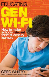 Educating Gen Wi-Fi : How We Can Make Schools Relevant for 21st Century Learners - Greg Whitby