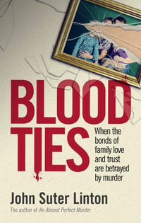 Blood Ties : When the bonds of family love and trust are betrayed by murd er - John Suter Linton