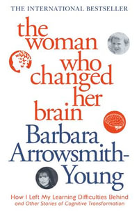 The Woman Who Changed Her Brain : And Other Inspiring Stories of Pioneering Brain Transformation - Barbara Arrowsmith-Young