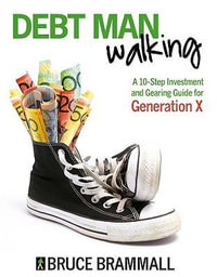 Debt Man Walking : A 10-Step Investment and Gearing Guide for Generation X - Bruce Brammall