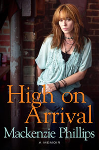 High on Arrival : A Memoir - Mackenzie Phillips