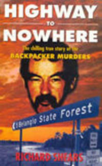 Highway to Nowhere : The Chilling True Story of the Backpacker Murders - R Shears