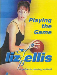 Playing the Game : A Guide to Playing Netball - Liz Ellis