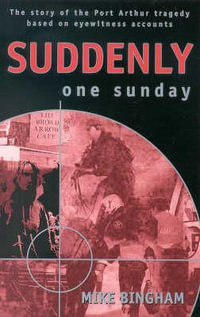 Suddenly One Sunday The Story of the Port Arthur Tragedy Based on Eyewitness Accounts - Mike Bingham