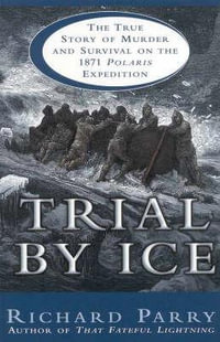 Trial By Ice : The True Story of Murder and Survival on the 1871 Polaris Expedition - Richard Parry