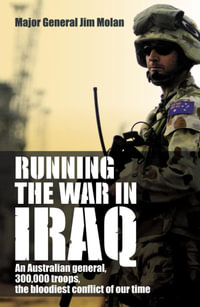 Running the War in Iraq : An Australian General, 300,000 Troops and the Bloodiest Conflict of Our Time - Jim Molan