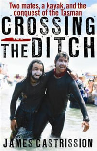Crossing the Ditch : Two Mates, a Kayak, and the Conquest of the Tasman - James Castrission