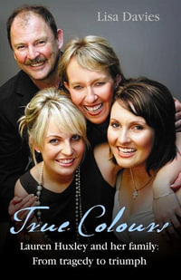 True Colours : Lauren Huxley and Her Family From Tragedy To Triumph - Lisa Davies