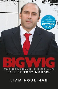 Bigwig : The Remarkable Rise and Fall of Tony Mokbel - Liam Houlihan