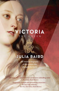 Victoria: The Queen : An Intimate Biography of the Woman who changed the World - Julia Baird