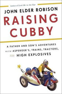 Raising Cubby : A Father and Son's Adventures with Asperger's, Trains, Tractors, and High Explosives - John Elder Robison