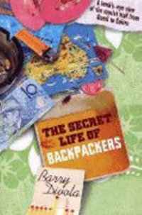 Secret Life of Backpackers : A bunk's-eye view of the tourist trail from Bondi to Cairns - Barry Divola