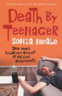 Death by Teenager : One Mum's Hilarious Account of Raising Adolescents - Sonia Neale