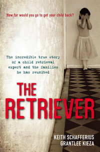 The Retriever : The True Story of a Child Retrieval Expert and the Families He has Reunited - Keith Schafferius