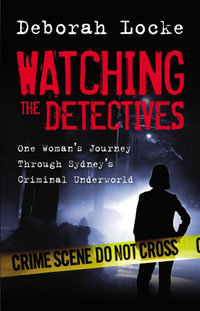 Watching The Detectives : One Woman's Journey Through Sydney's Criminal Underworld - Deborah Locke