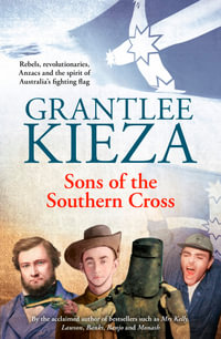 Sons of the Southern Cross : Rebels, Revolutions, Anzacs and the Spirit of Australia's Fighting Flag - Grantlee Kieza