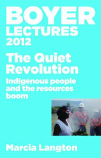 Boyer Lectures 2012 : The Quiet Revolution: Indigenous People and the Resources Boom - Marcia Langton