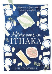 Afternoons in Ithaka : A Memoir of Greece and Finding Your Place - Spiri Tsintziras