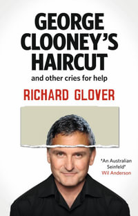 George Clooney's Haircut and Other Cries for Help - Richard Glover