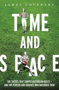 Time and Space : The Tactics That Shaped Australian Rules - and the Players and Coaches Who Mastered Them - James Coventry