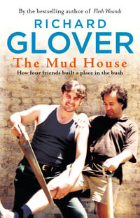 The Mud House : How Four Friends Built a Place in the Australian Bush - Richard Glover