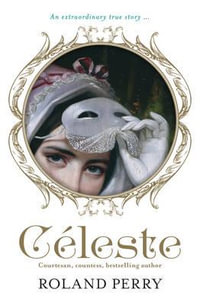 Celeste : The Parisian Courtesan Who Became a Countess and Bestselling Writer - Roland Perry