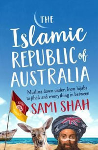 The Islamic Republic of Australia : Muslims Down Under, From Hijabs to Jihad and Everything in Between - Sami Shah