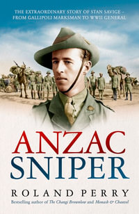 Anzac Sniper : The extraordinary story of Stan Savige, one of Australia's greatest soldiers - Roland Perry