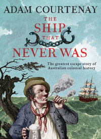 The Ship That Never Was : The Greatest Escape Story Of Australian Colonial History - Adam Courtenay