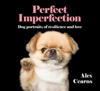 Perfect Imperfection : Dog Portraits Of Resilience And Love - Alex Cearns