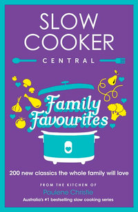 Slow Cooker Central Family Favourites : 200 New Classics The Whole Family Will Love - Paulene Christie