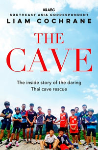 The Cave : The Inside Story of the Secret Plans and Unsung Heroes that Helped a Team of International Experts Pull off the Dramatic Thai Cave Rescue - Liam Cochrane