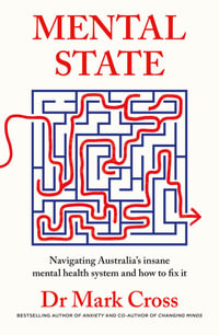 Mental State : The insanity of Australia's mental health system - and how to fix it, from the bestselling author of ANXIETY and CHANGING MINDS - Dr Mark Cross