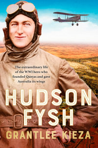 Hudson Fysh : The extraordinary life of the WWI hero who founded Qantas and gave Australia its wings from the popular award-winning journalist and author of BANJO, BANKS and MRS KELLY - Grantlee Kieza