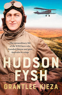 Hudson Fysh : The Extraordinary Life of the Wwi Hero Who Founded QANTAS and Gave Australia Its Wings from the Popular Award-Winning Journalist a - Grantlee Kieza