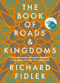 The Book Of Roads And Kingdoms : Winner Indie Book Awards 2023 Non Fiction Book of the Year - Richard Fidler