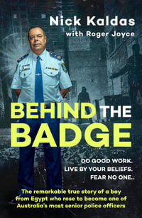 Behind the Badge : The remarkable & compelling true story of a boy from Egypt who became one of Australia's most senior police, for readers of THE GOOD COP & I CATCH KILLERS - Nick Kaldas