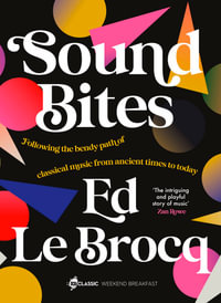 Sound Bites: The bendy path of classical music from Ancient Greece to today from your favourite ABC Classic presenter of Weekend Breakfast and best : The bendy path of classical music from Ancient Greece to today from your favourite ABC Classic presenter of Weekend Breakfast and bestselling author of Whole Notes & Cadence - Ed Le Brocq