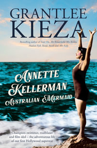 Annette Kellerman, Australian Mermaid : The inspiring true story of the swimming champion and Hollywood star, from the bestselling author of SISTER VIV and THE REMARKABLE MRS REIBY - Grantlee Kieza