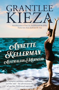 Annette Kellerman, Australian Mermaid : The inspiring true story of the swimming champion and Hollywood star, from the bestselling author of SISTER VIV and THE REMARKABLE MRS REIBY - Grantlee Kieza