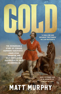 Gold : The true story of the discovery of gold in Australia and the shameless pretender who took the credit, from the popular author of RUM, perfect for fans of Grantlee Kieza and David Hunt - Matt Murphy