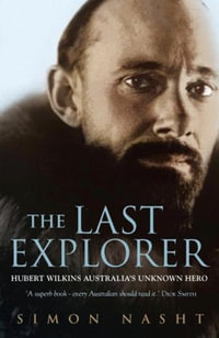 The Last Explorer : Hubert Wilkins : Australia's Unknown Hero - Simon Nasht