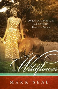 Wildflower : An Extraordinary Life and Untimely Death in Africa - Mark Seal