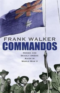 Commandos : Heroic and Deadly ANZAC Raids in World War II - Frank Walker