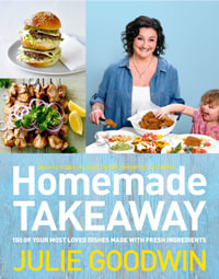 Homemade Takeaway : 150 of Your Most Loved Dishes Made With Fresh Ingredients - Julie Goodwin