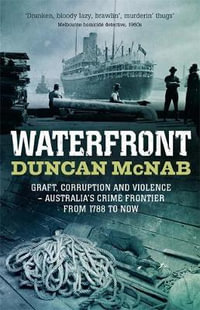 Waterfront : Graft, Corruption and Violence - Australia's Crime Frontier from 1788 to Now - Duncan McNab