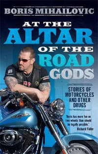 At the Altar of the Road Gods : Stories of Motorcycles and Other Drugs - Boris Mihailovic