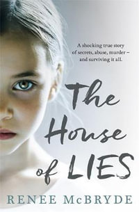 The House of Lies : A shocking true story of secrets, abuse, murder - and surviving it all - Renee McBryde